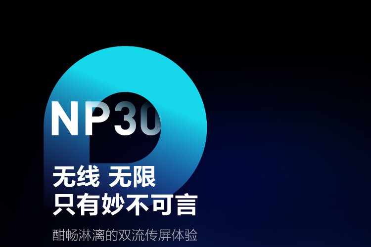 NP30无线无限只有妙不可言，酣畅淋漓的双流传屏体验